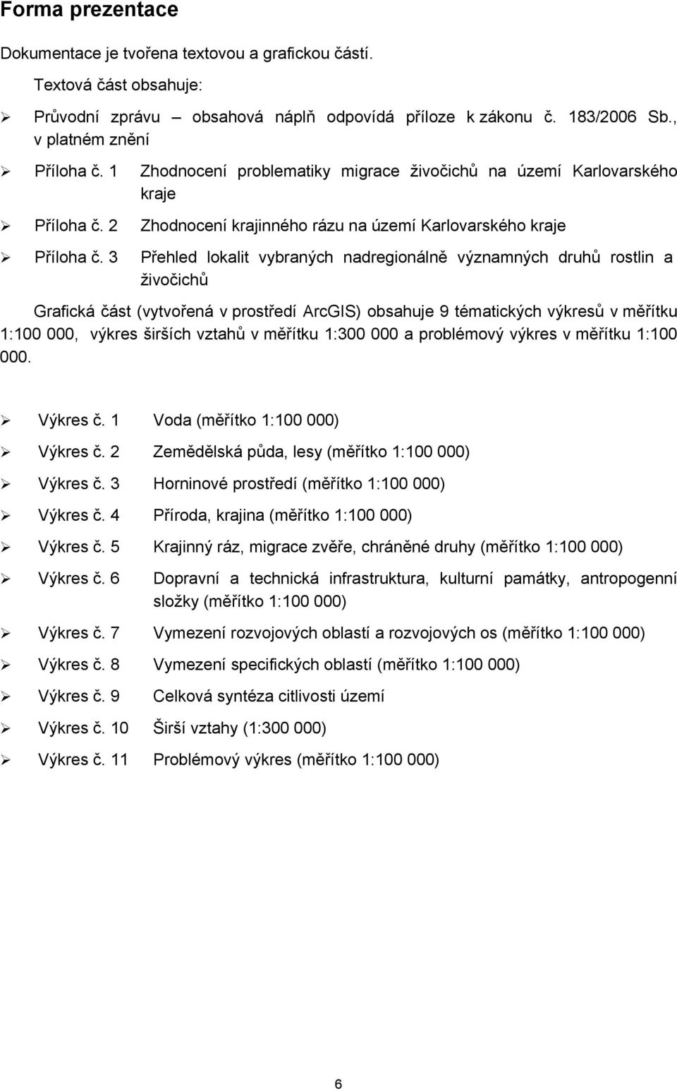 3 Přehled lokalit vybraných nadregionálně významných druhů rostlin a živočichů Grafická část (vytvořená v prostředí ArcGIS) obsahuje 9 tématických výkresů v měřítku 1:100 000, výkres širších vztahů v