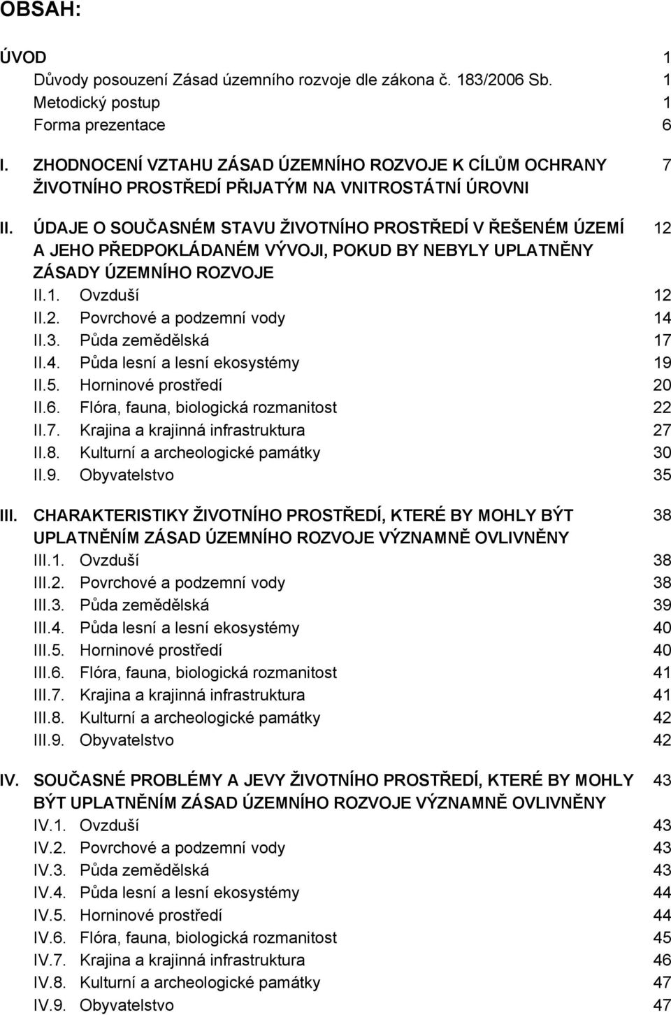 ÚDAJE O SOUČASNÉM STAVU ŽIVOTNÍHO PROSTŘEDÍ V ŘEŠENÉM ÚZEMÍ 12 A JEHO PŘEDPOKLÁDANÉM VÝVOJI, POKUD BY NEBYLY UPLATNĚNY ZÁSADY ÚZEMNÍHO ROZVOJE II.1. Ovzduší 12 II.2. Povrchové a podzemní vody 1 II.3.