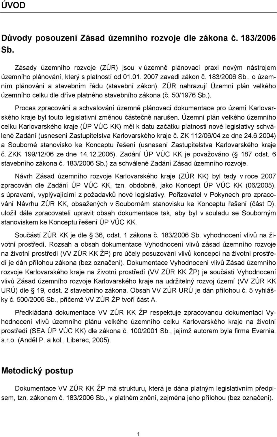 ZÚR nahrazují Územní plán velkého územního celku dle dříve platného stavebního zákona (č. 0/1976 Sb.).