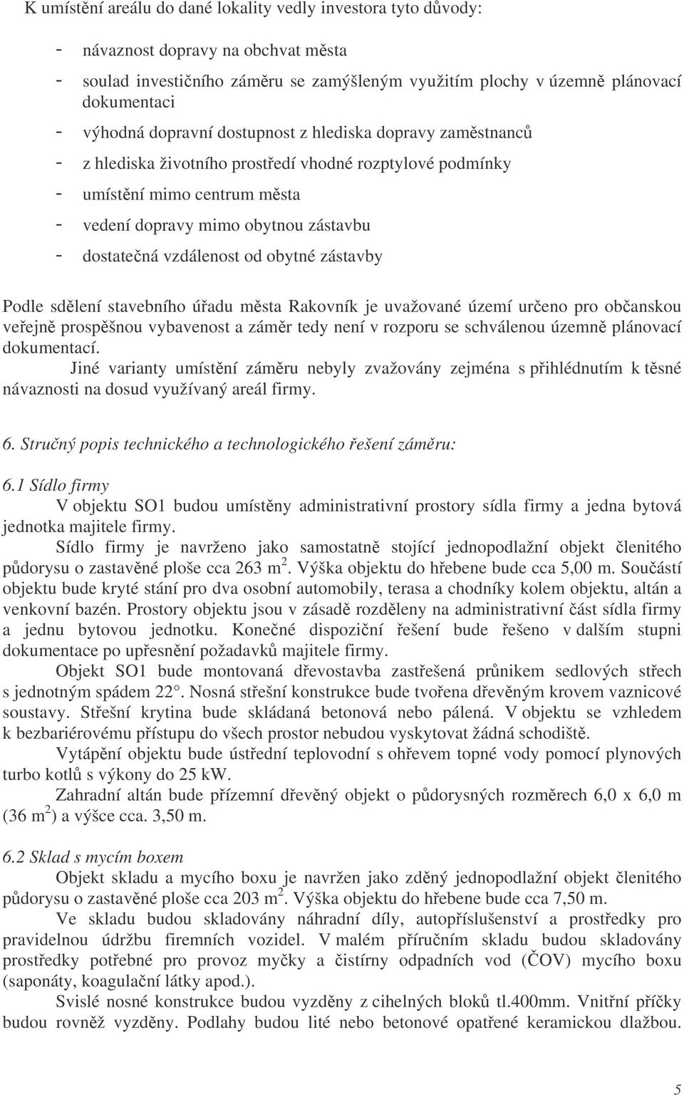 Podle sdlení stavebního úadu msta Rakovník je uvažované území ureno pro obanskou veejn prospšnou vybavenost a zámr tedy není v rozporu se schválenou územn plánovací dokumentací.