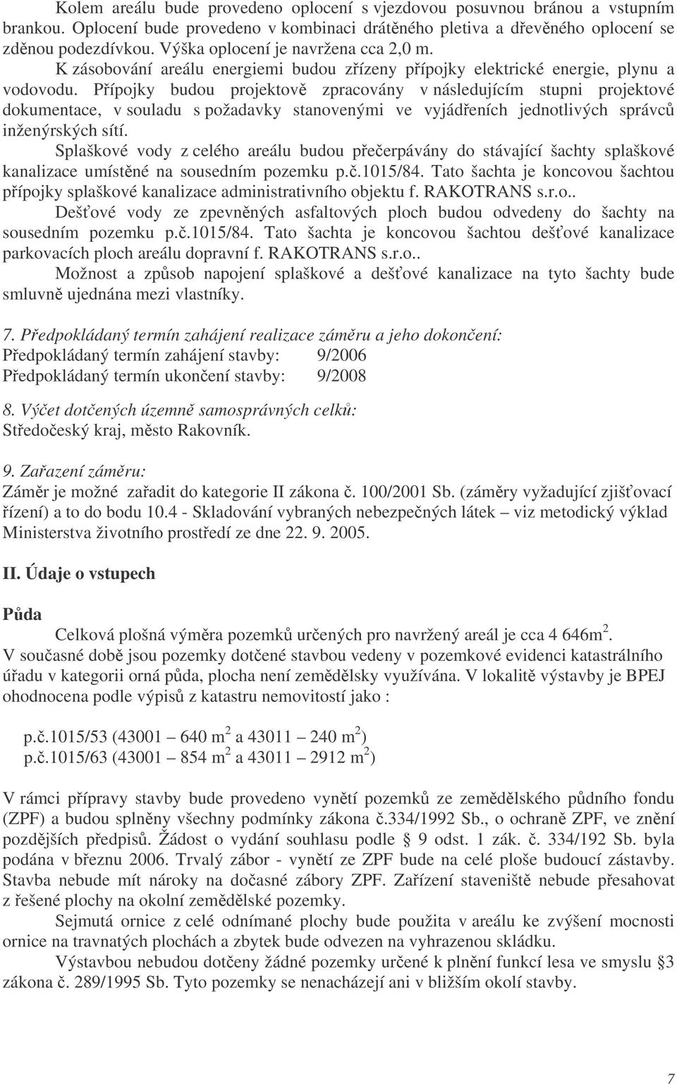 Pípojky budou projektov zpracovány v následujícím stupni projektové dokumentace, v souladu s požadavky stanovenými ve vyjádeních jednotlivých správc inženýrských sítí.