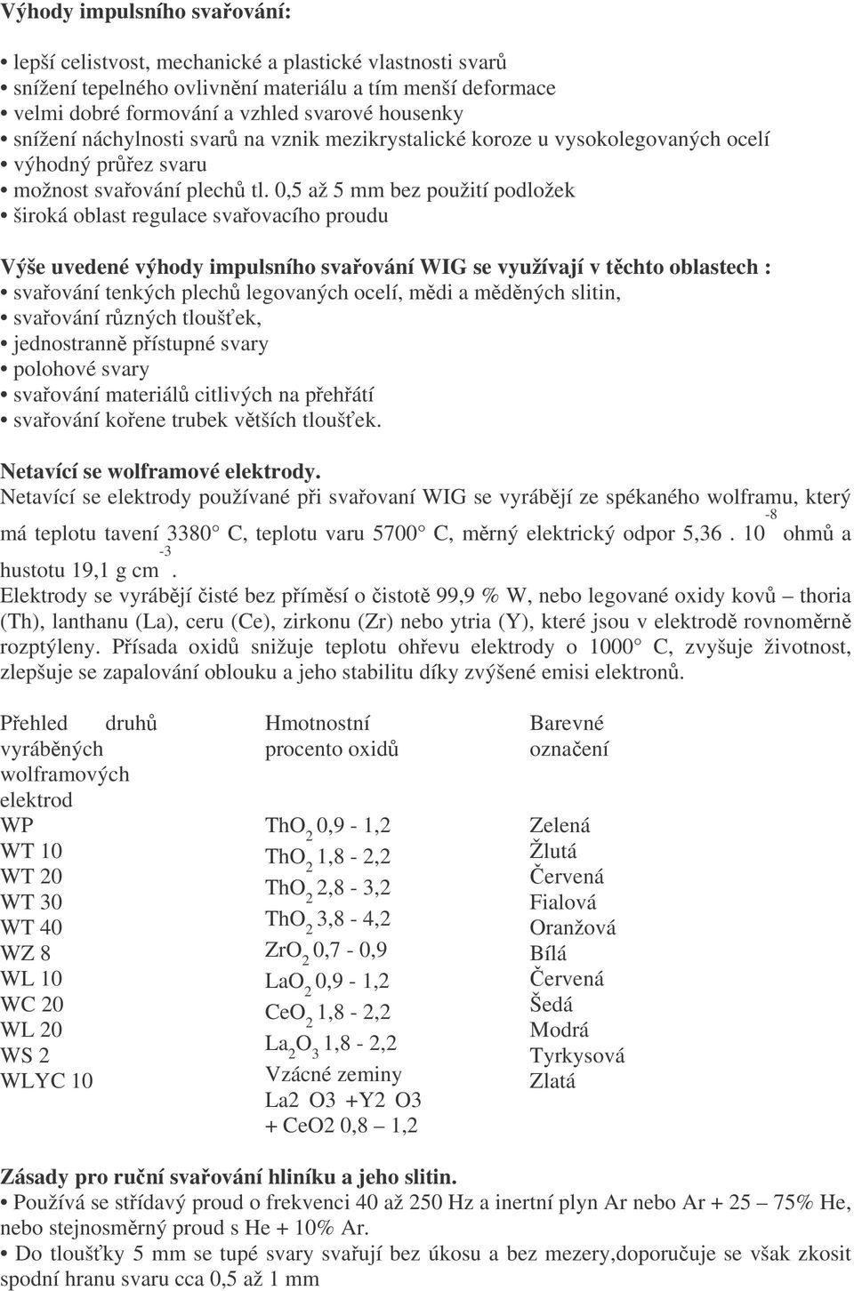 0,5 až 5 mm bez použití podložek široká oblast regulace svaovacího proudu Výše uvedené výhody impulsního svaování WIG se využívají v tchto oblastech : svaování tenkých plech legovaných ocelí, mdi a