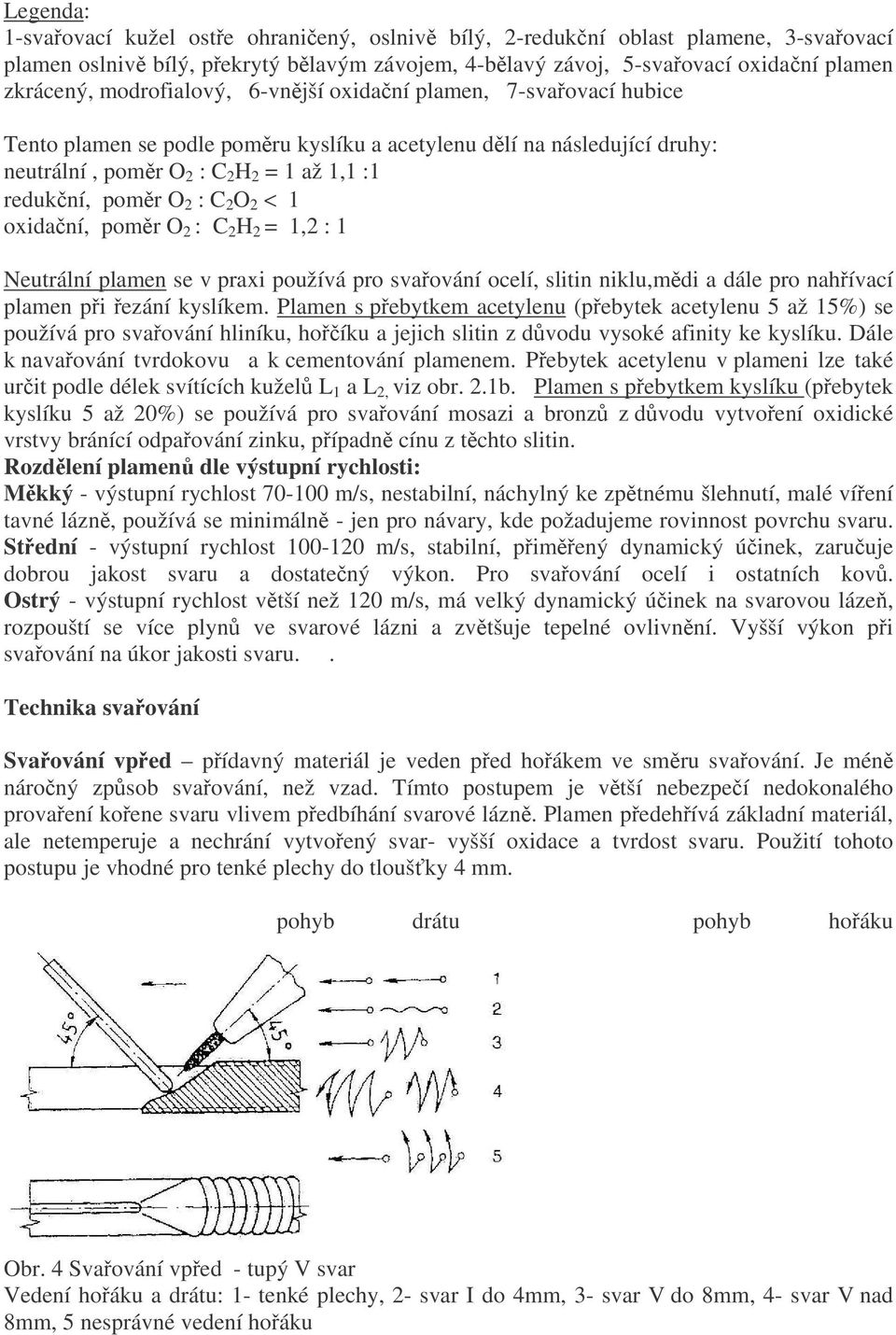 2 < 1 oxidaní, pomr O 2 : C 2 H 2 = 1,2 : 1 Neutrální plamen se v praxi používá pro svaování ocelí, slitin niklu,mdi a dále pro nahívací plamen pi ezání kyslíkem.