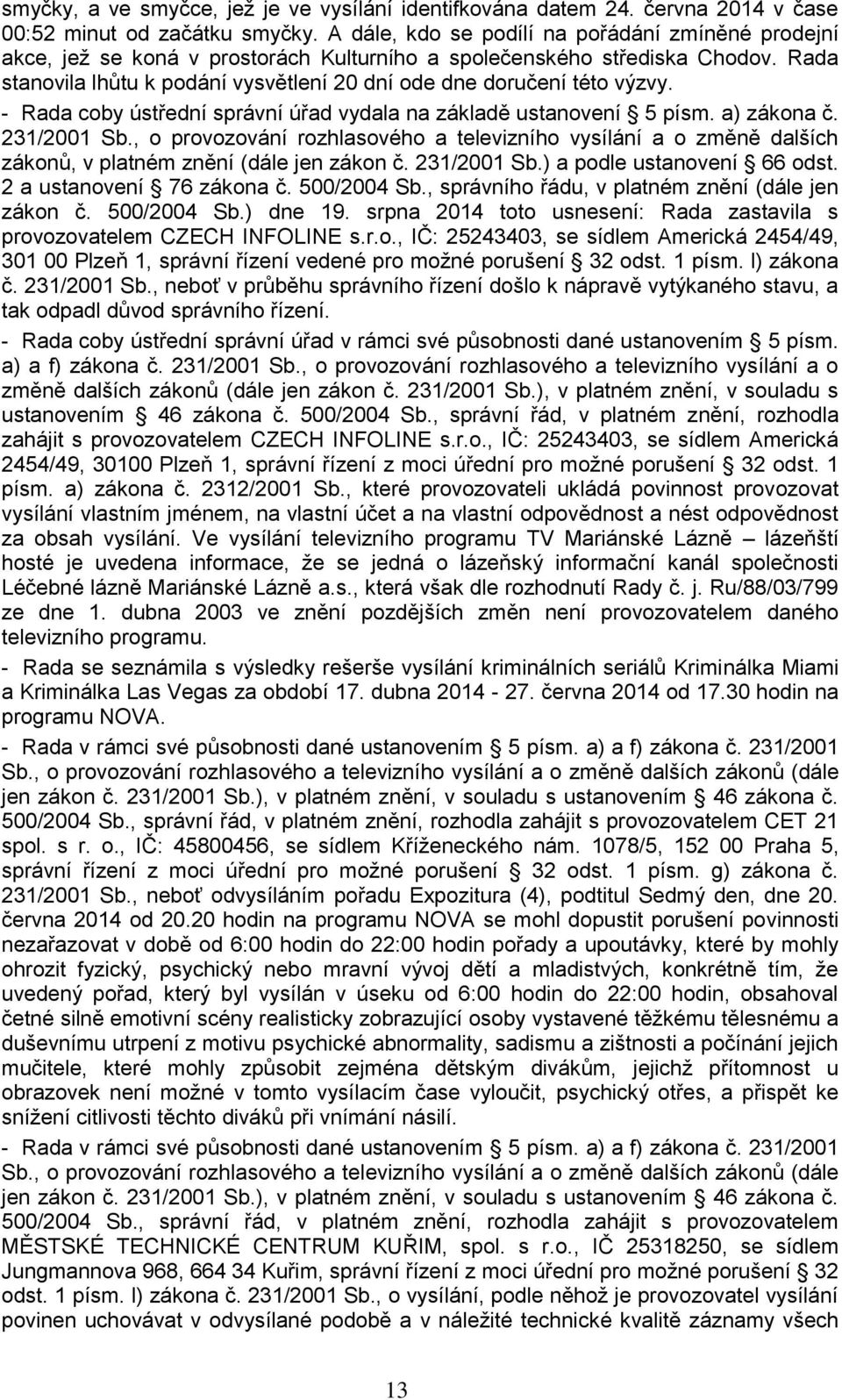 Rada stanovila lhůtu k podání vysvětlení 20 dní ode dne doručení této výzvy. - Rada coby ústřední správní úřad vydala na základě ustanovení 5 písm. a) zákona č. 231/2001 Sb.