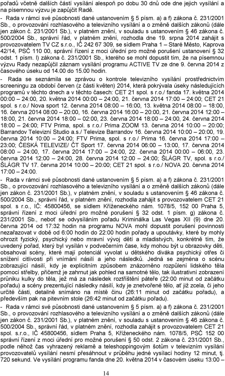 , správní řád, v platném znění, rozhodla dne 19. srpna 2014 zahájit s provozovatelem TV CZ s.r.o., IČ 242 67 309, se sídlem Praha 1 Staré Město, Kaprova 42/14, PSČ 110 00, správní řízení z moci úřední pro možné porušení ustanovení 32 odst.