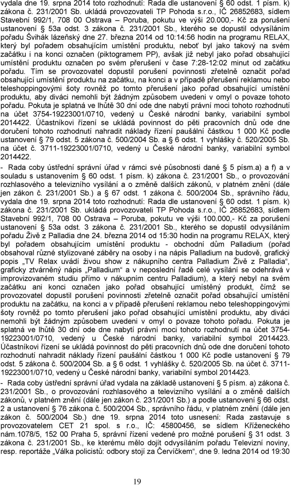 března 2014 od 10:14:56 hodin na programu RELAX, který byl pořadem obsahujícím umístění produktu, neboť byl jako takový na svém začátku i na konci označen (piktogramem PP), avšak již nebyl jako pořad