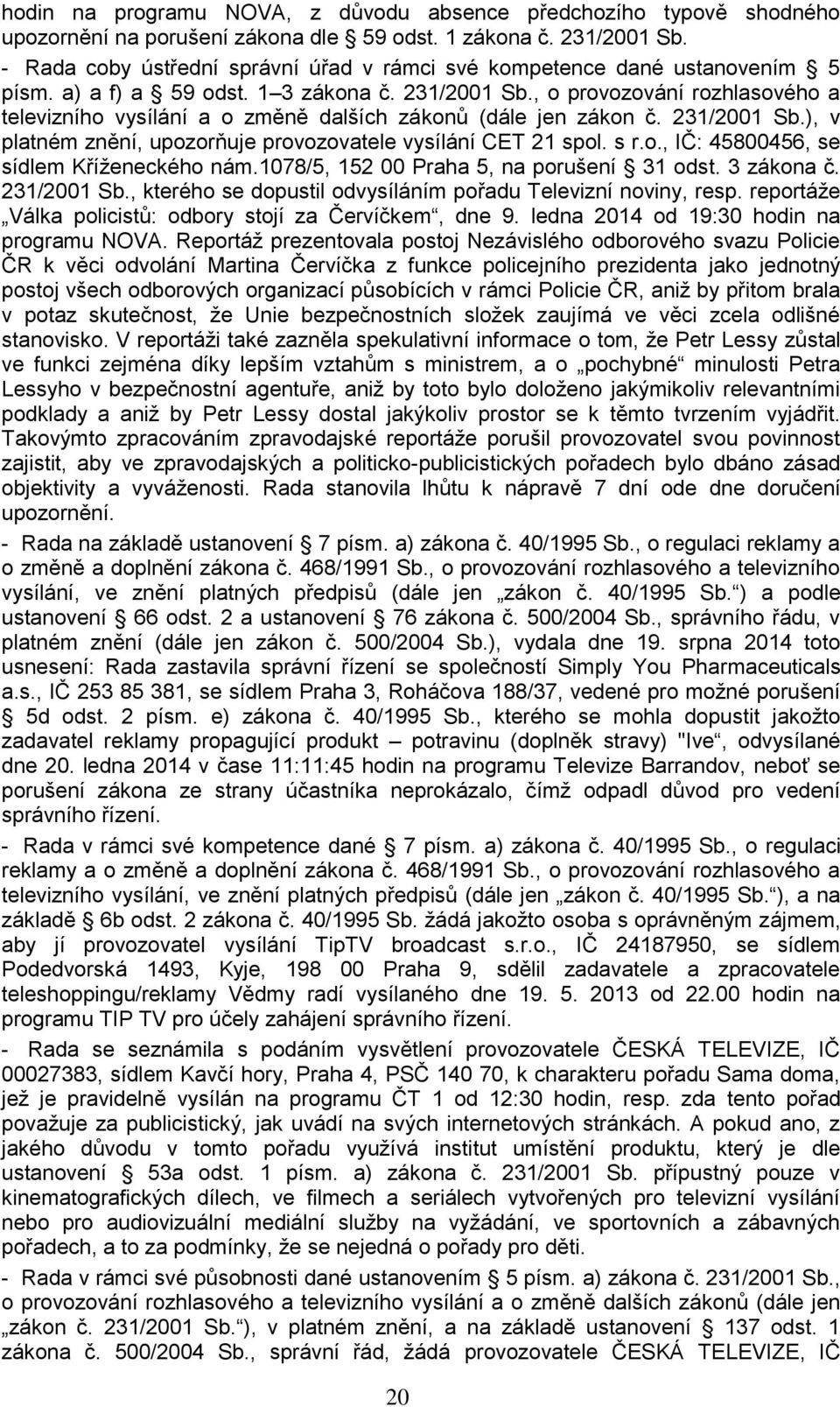 , o provozování rozhlasového a televizního vysílání a o změně dalších zákonů (dále jen zákon č. 231/2001 Sb.), v platném znění, upozorňuje provozovatele vysílání CET 21 spol. s r.o., IČ: 45800456, se sídlem Kříženeckého nám.