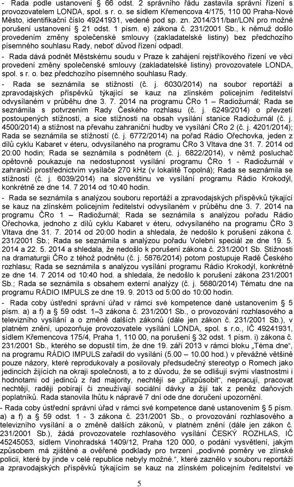 , k němuž došlo provedením změny společenské smlouvy (zakladatelské listiny) bez předchozího písemného souhlasu Rady, neboť důvod řízení odpadl.