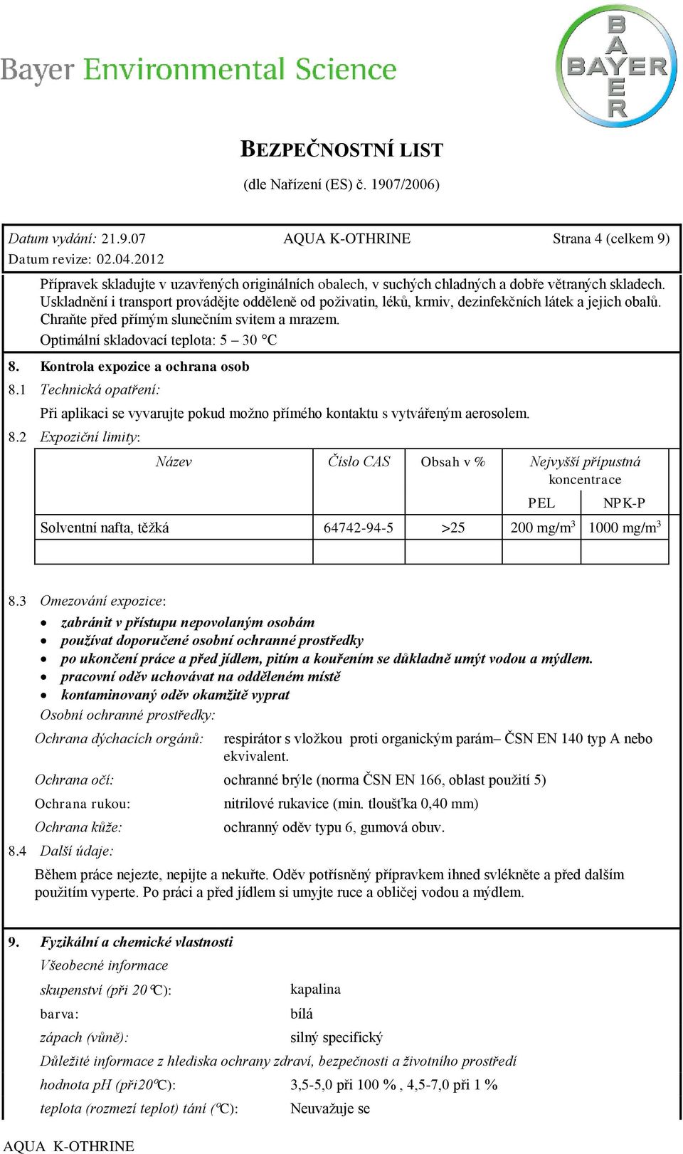 Kontrola expozice a ochrana osob 8.1 Technická opatření: Při aplikaci se vyvarujte pokud možno přímého kontaktu s vytvářeným aerosolem. 8.2 Expoziční limity: Název Číslo CAS Obsah v % Nejvyšší přípustná koncentrace PEL NPK-P Solventní nafta, těžká 64742-94-5 >25 200 mg/m 3 1000 mg/m 3 8.