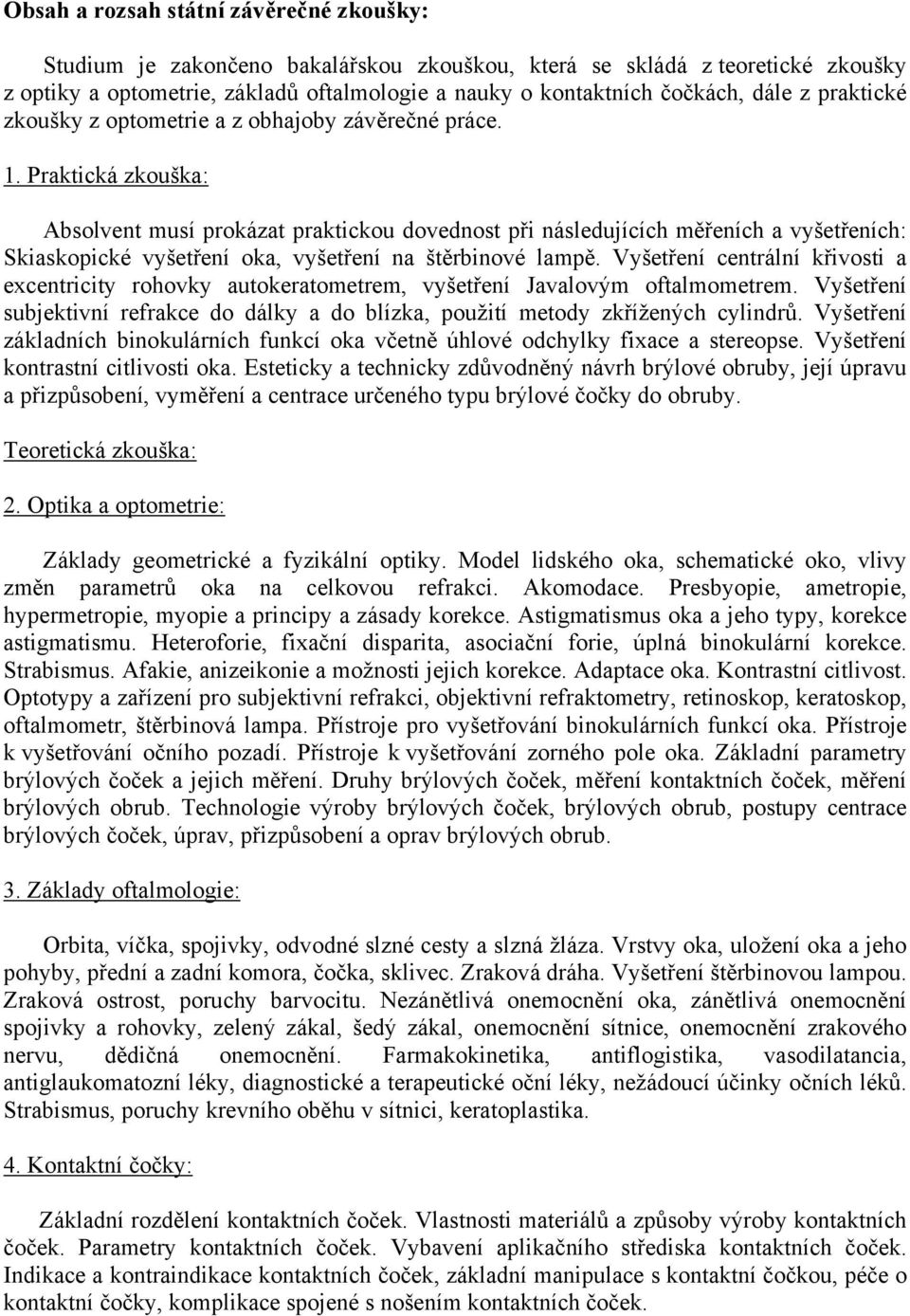 Praktická zkouška: Absolvent musí prokázat praktickou dovednost při následujících měřeních a vyšetřeních: Skiaskopické vyšetření oka, vyšetření na štěrbinové lampě.