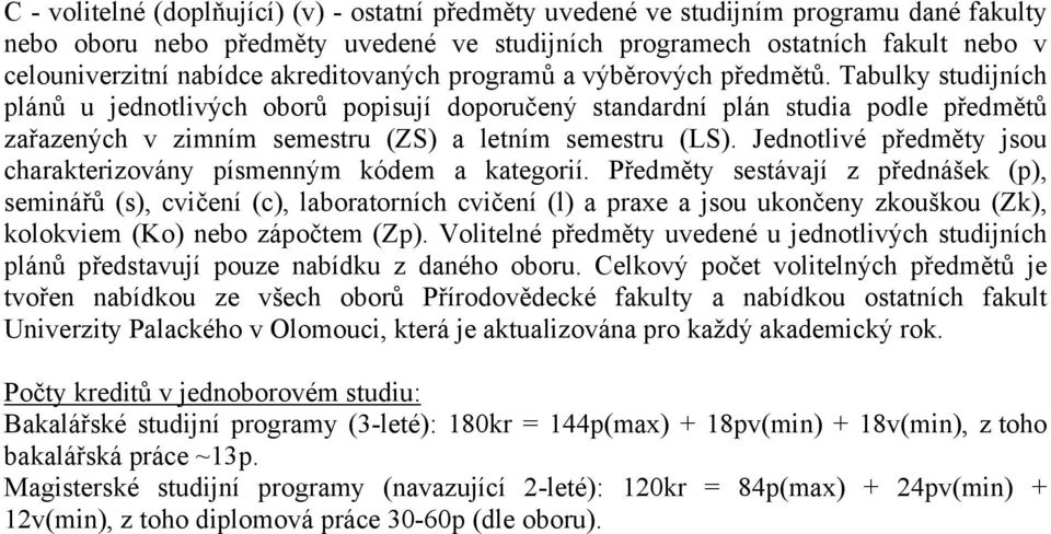 Tabulky studijních plánů u jednotlivých oborů popisují doporučený standardní plán studia podle předmětů zařazených v zimním semestru (ZS) a letním semestru (LS).