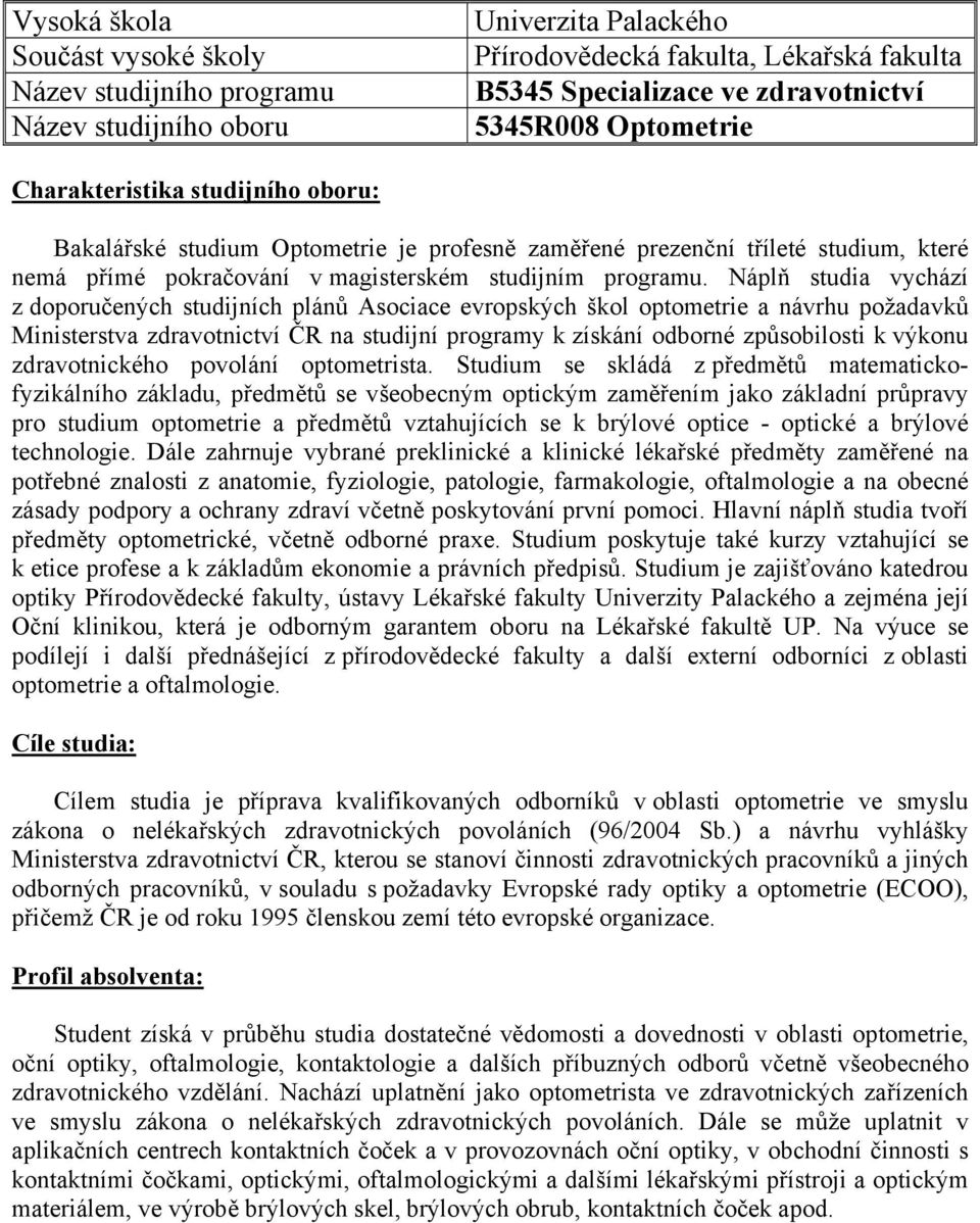 Náplň studia vychází z doporučených studijních plánů Asociace evropských škol optometrie a návrhu požadavků Ministerstva zdravotnictví ČR na studijní programy k získání odborné způsobilosti k výkonu