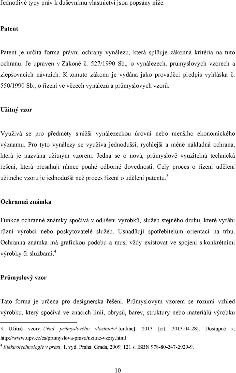 Užitný vzor Vyuţívá se pro předměty s niţší vynálezeckou úrovní nebo menšího ekonomického významu.