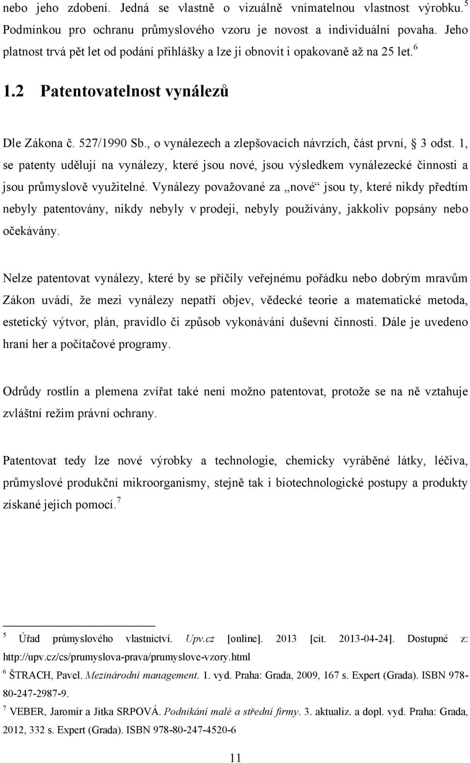 , o vynálezech a zlepšovacích návrzích, část první, 3 odst. 1, se patenty udělují na vynálezy, které jsou nové, jsou výsledkem vynálezecké činnosti a jsou průmyslově vyuţitelné.