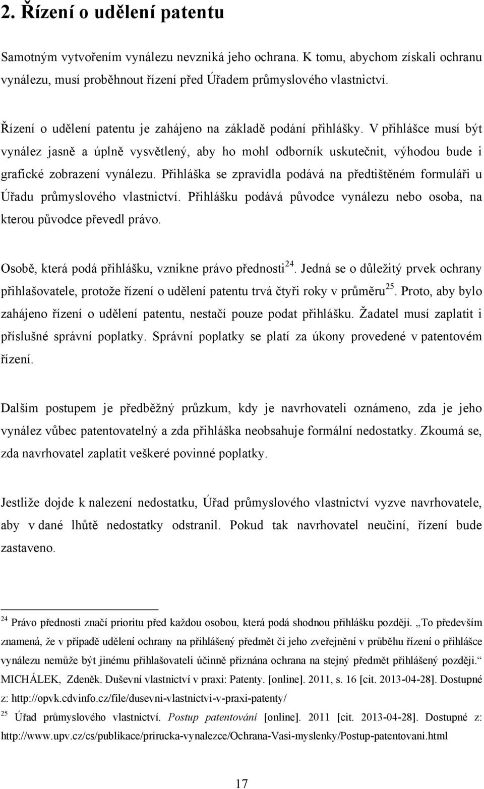 Přihláška se zpravidla podává na předtištěném formuláři u Úřadu průmyslového vlastnictví. Přihlášku podává původce vynálezu nebo osoba, na kterou původce převedl právo.