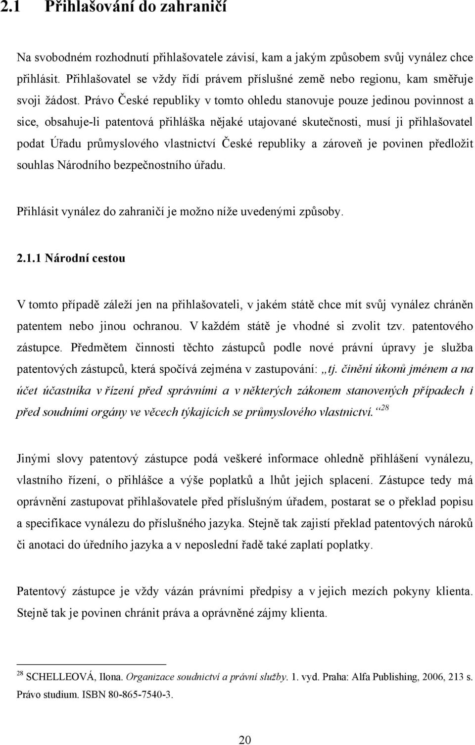 Právo České republiky v tomto ohledu stanovuje pouze jedinou povinnost a sice, obsahuje-li patentová přihláška nějaké utajované skutečnosti, musí ji přihlašovatel podat Úřadu průmyslového vlastnictví