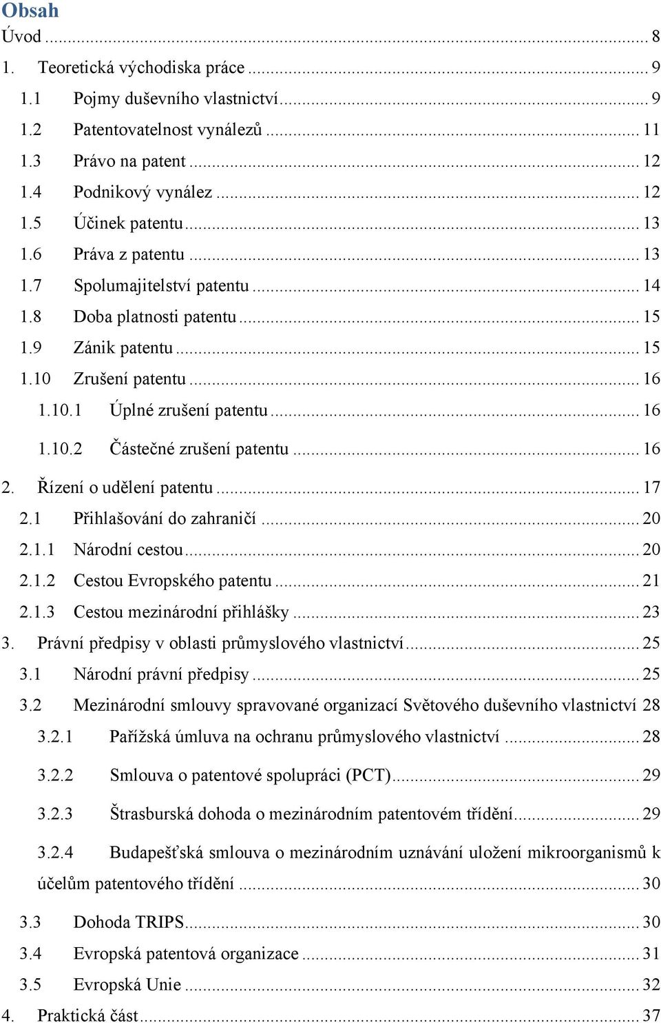 .. 16 2. Řízení o udělení patentu... 17 2.1 Přihlašování do zahraničí... 20 2.1.1 Národní cestou... 20 2.1.2 Cestou Evropského patentu... 21 2.1.3 Cestou mezinárodní přihlášky... 23 3.