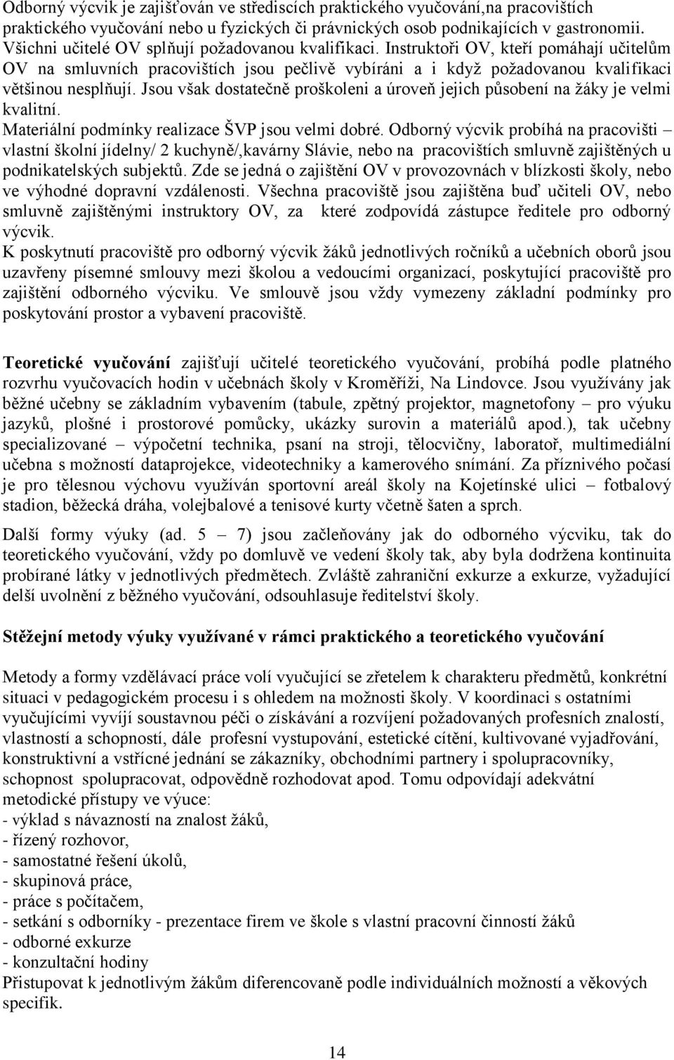 Jsou však dostatečně proškoleni a úroveň jejich působení na žáky je velmi kvalitní. Materiální podmínky realizace ŠVP jsou velmi dobré.