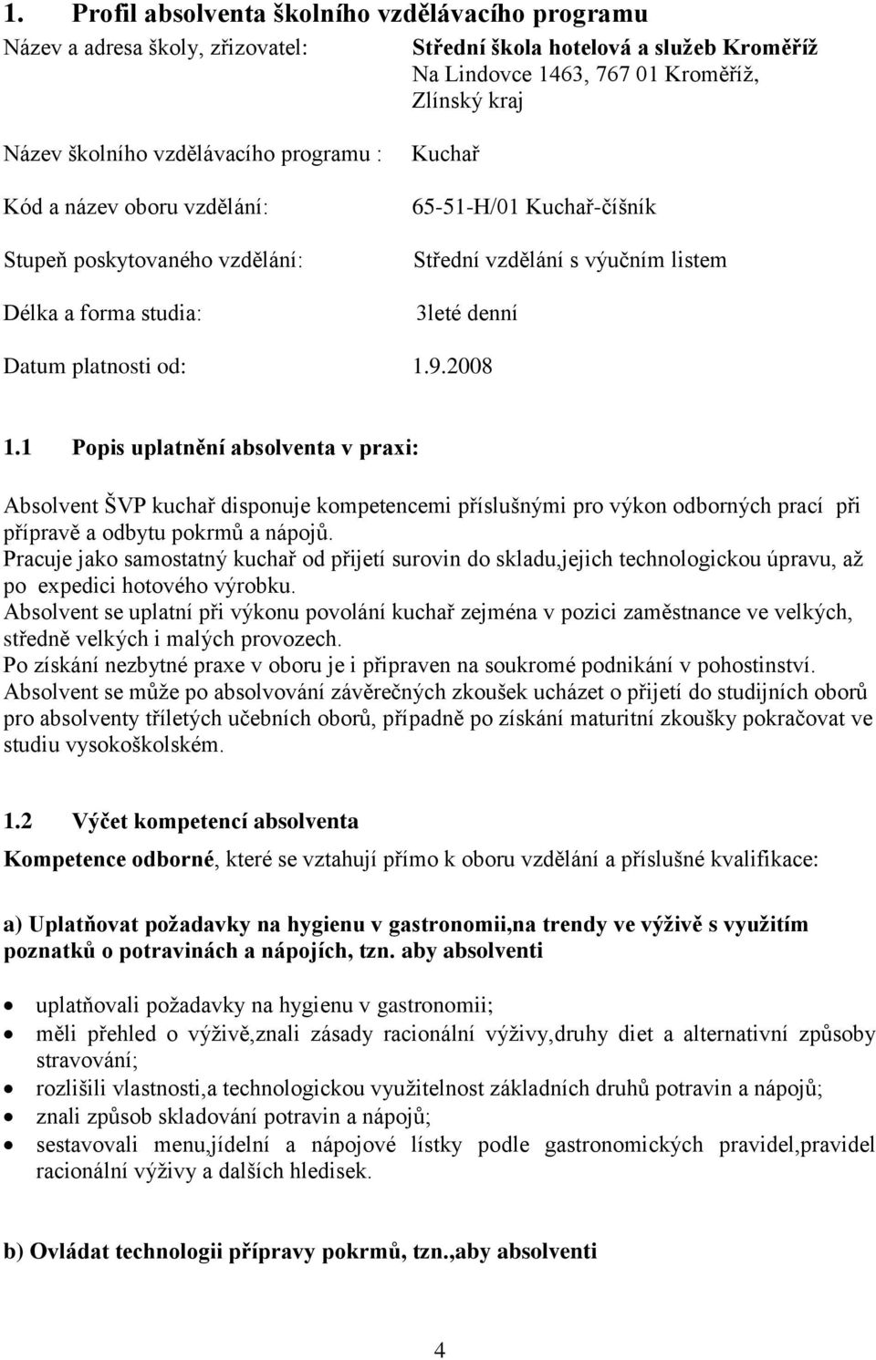 od: 1.9.2008 1.1 Popis uplatnění absolventa v praxi: Absolvent ŠVP kuchař disponuje kompetencemi příslušnými pro výkon odborných prací při přípravě a odbytu pokrmů a nápojů.