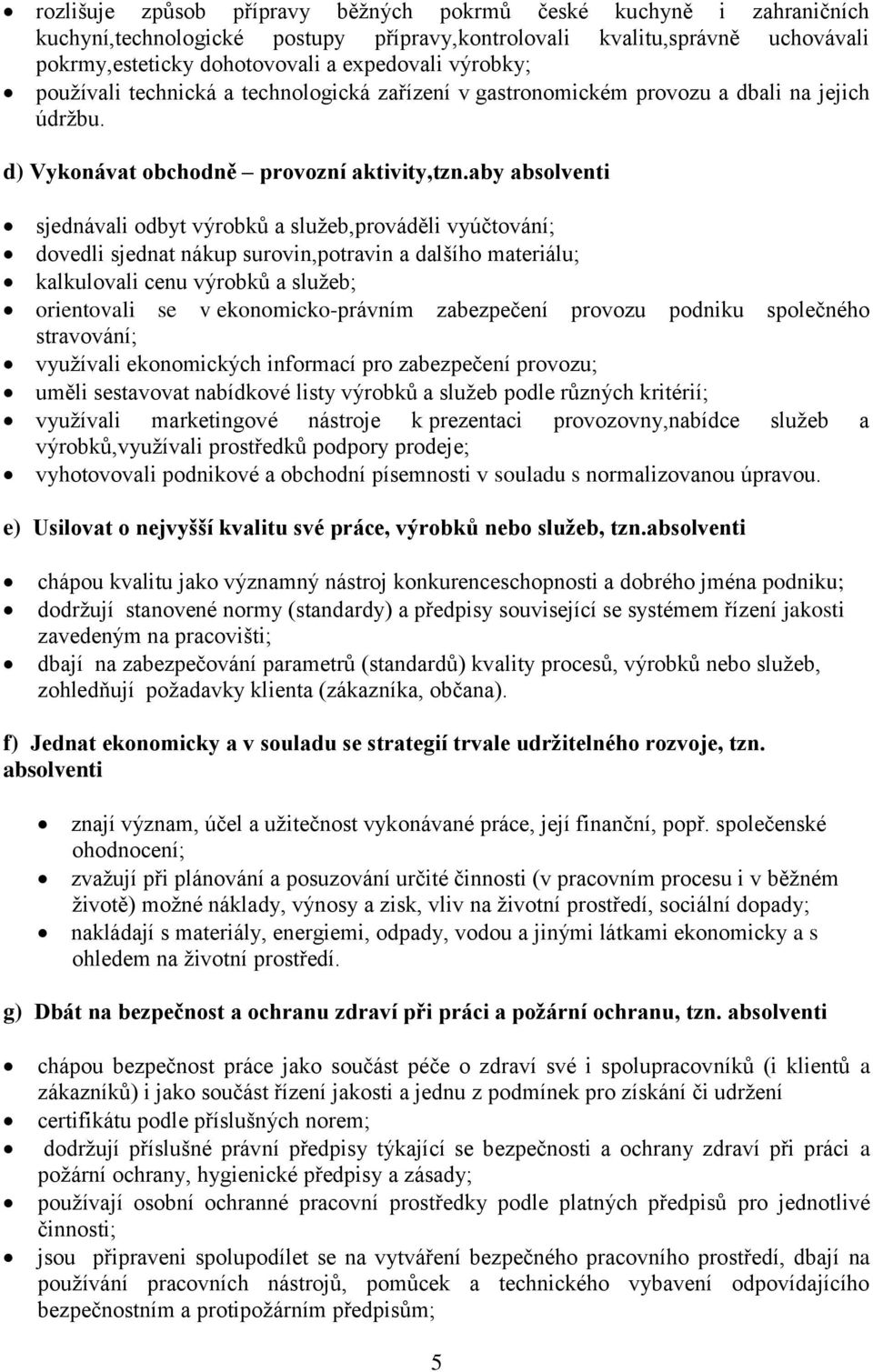 aby absolventi sjednávali odbyt výrobků a služeb,prováděli vyúčtování; dovedli sjednat nákup surovin,potravin a dalšího materiálu; kalkulovali cenu výrobků a služeb; orientovali se v