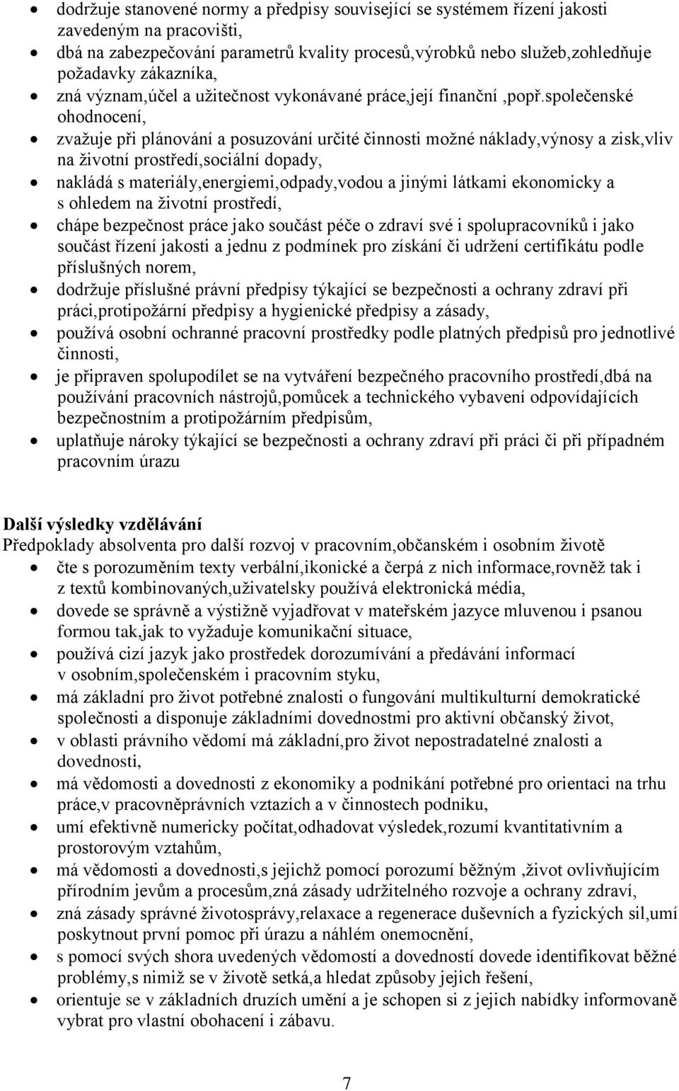 společenské ohodnocení, zvažuje při plánování a posuzování určité činnosti možné náklady,výnosy a zisk,vliv na životní prostředí,sociální dopady, nakládá s materiály,energiemi,odpady,vodou a jinými