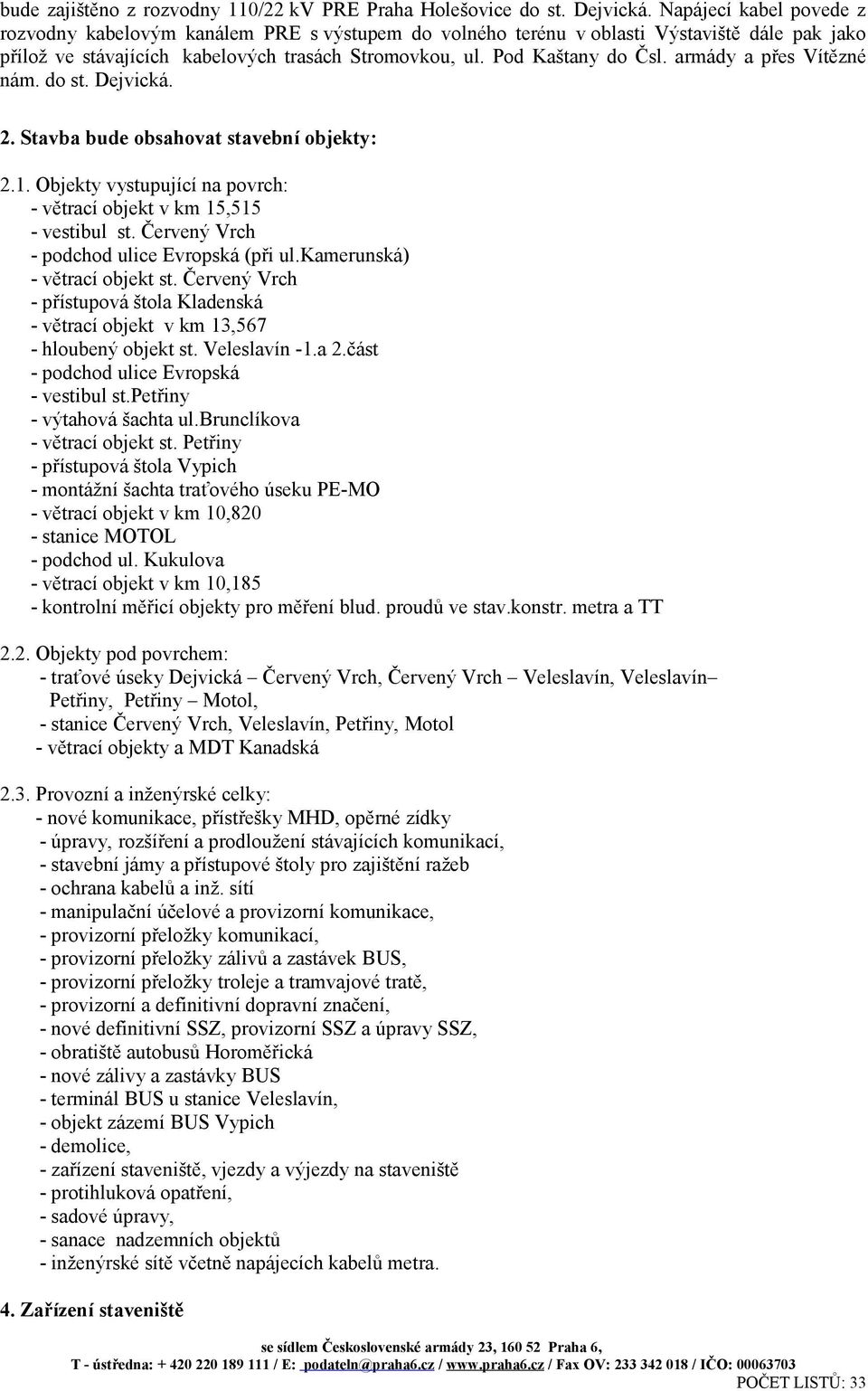 armády a přes Vítězné nám. do st. Dejvická. 2. Stavba bude obsahovat stavební objekty: 2.1. Objekty vystupující na povrch: - větrací objekt v km 15,515 - vestibul st.