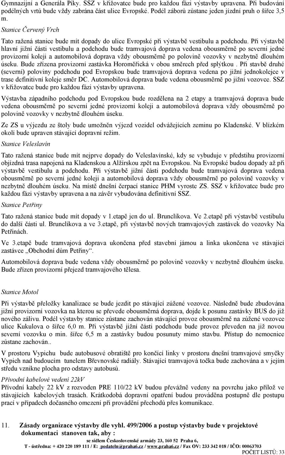 Při výstavbě hlavní jižní části vestibulu a podchodu bude tramvajová doprava vedena obousměrně po severní jedné provizorní koleji a automobilová doprava vždy obousměrně po polovině vozovky v nezbytně