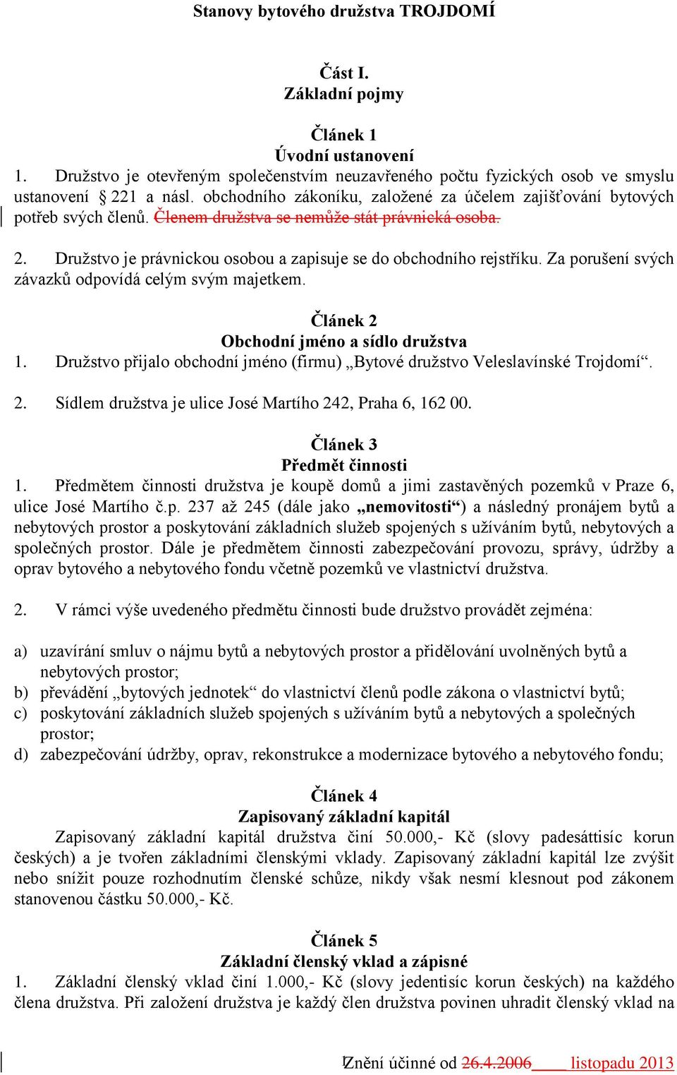 Za porušení svých závazků odpovídá celým svým majetkem. Článek 2 Obchodní jméno a sídlo družstva 1. Družstvo přijalo obchodní jméno (firmu) Bytové družstvo Veleslavínské Trojdomí. 2. Sídlem družstva je ulice José Martího 242, Praha 6, 162 00.