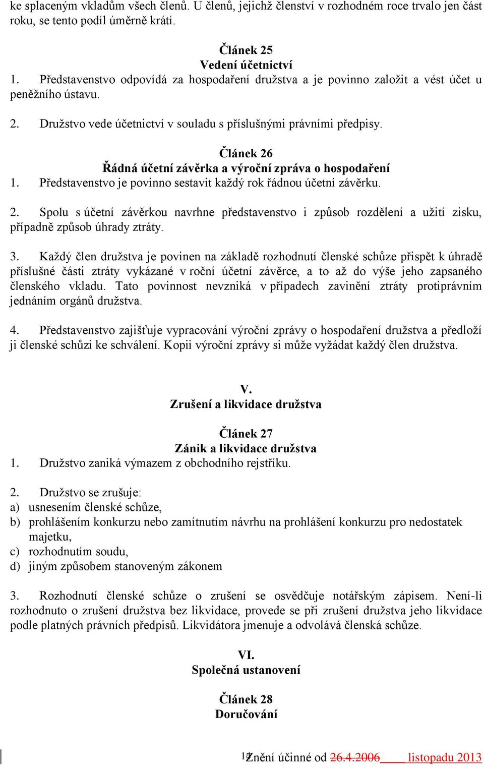 Článek 26 Řádná účetní závěrka a výroční zpráva o hospodaření 1. Představenstvo je povinno sestavit každý rok řádnou účetní závěrku. 2. Spolu s účetní závěrkou navrhne představenstvo i způsob rozdělení a užití zisku, případně způsob úhrady ztráty.