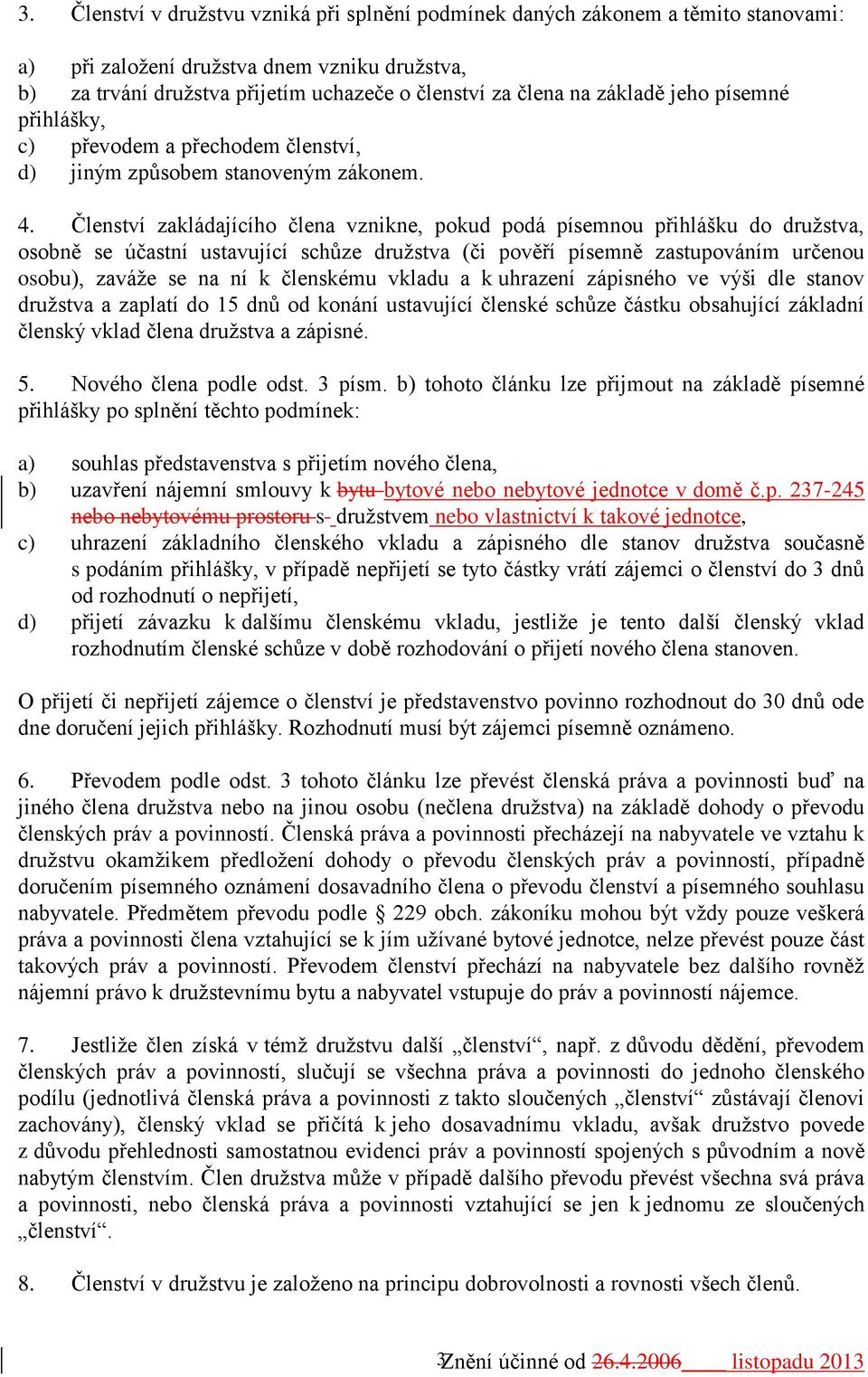 Členství zakládajícího člena vznikne, pokud podá písemnou přihlášku do družstva, osobně se účastní ustavující schůze družstva (či pověří písemně zastupováním určenou osobu), zaváže se na ní k