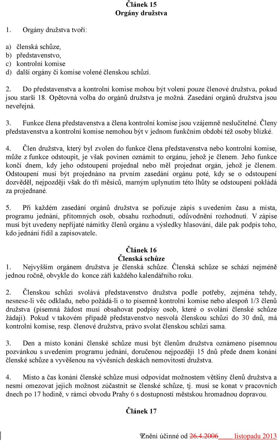 Funkce člena představenstva a člena kontrolní komise jsou vzájemně neslučitelné. Členy představenstva a kontrolní komise nemohou být v jednom funkčním období též osoby blízké. 4.