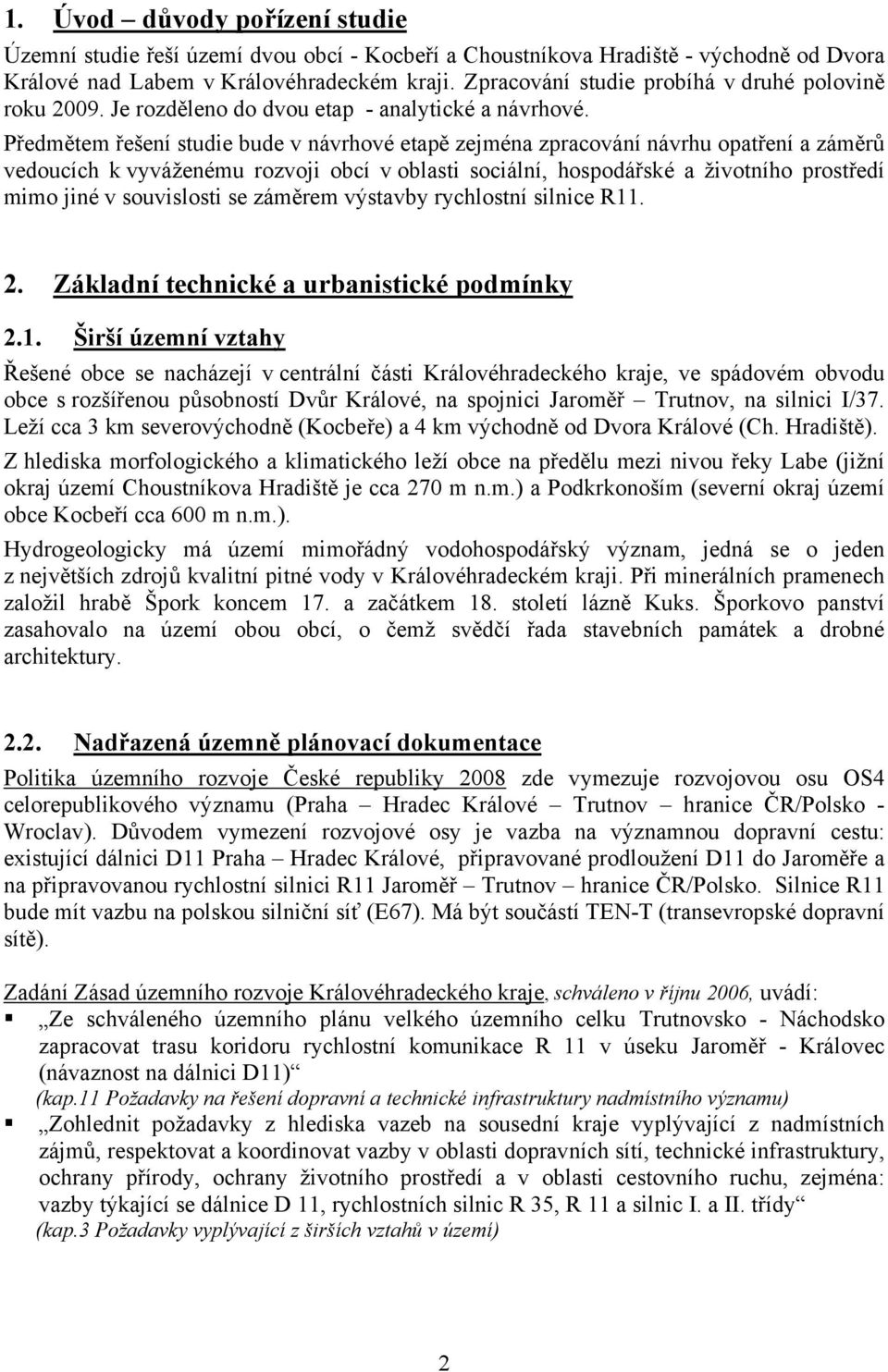 Předmětem řešení studie bude v návrhové etapě zejména zpracování návrhu opatření a záměrů vedoucích k vyváženému rozvoji obcí v oblasti sociální, hospodářské a životního prostředí mimo jiné v