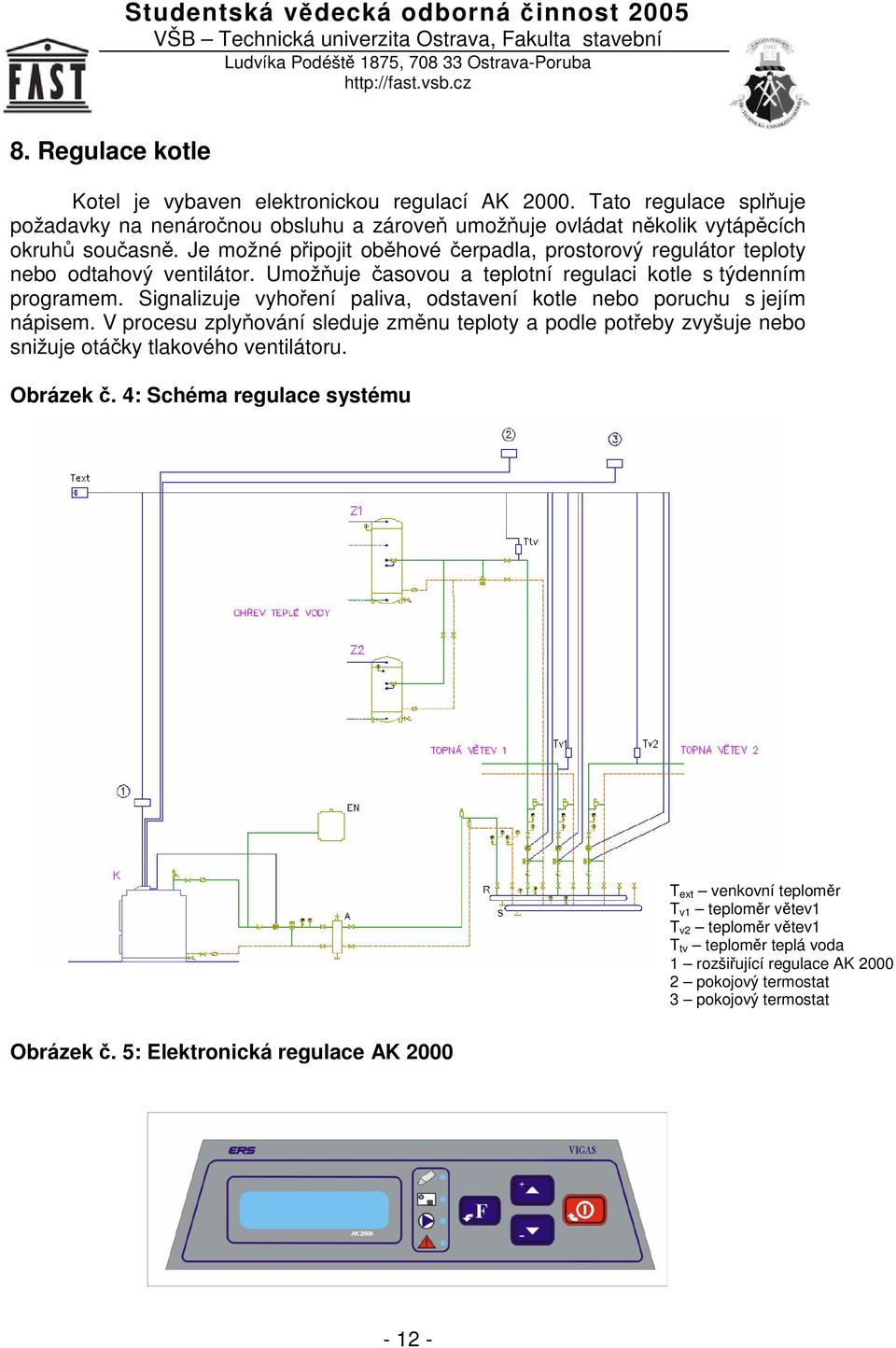 Signalizuje vyhoení paliva, odstavení kotle nebo poruchu s jejím nápisem. V procesu zplyování sleduje zmnu teploty a podle poteby zvyšuje nebo snižuje otáky tlakového ventilátoru.