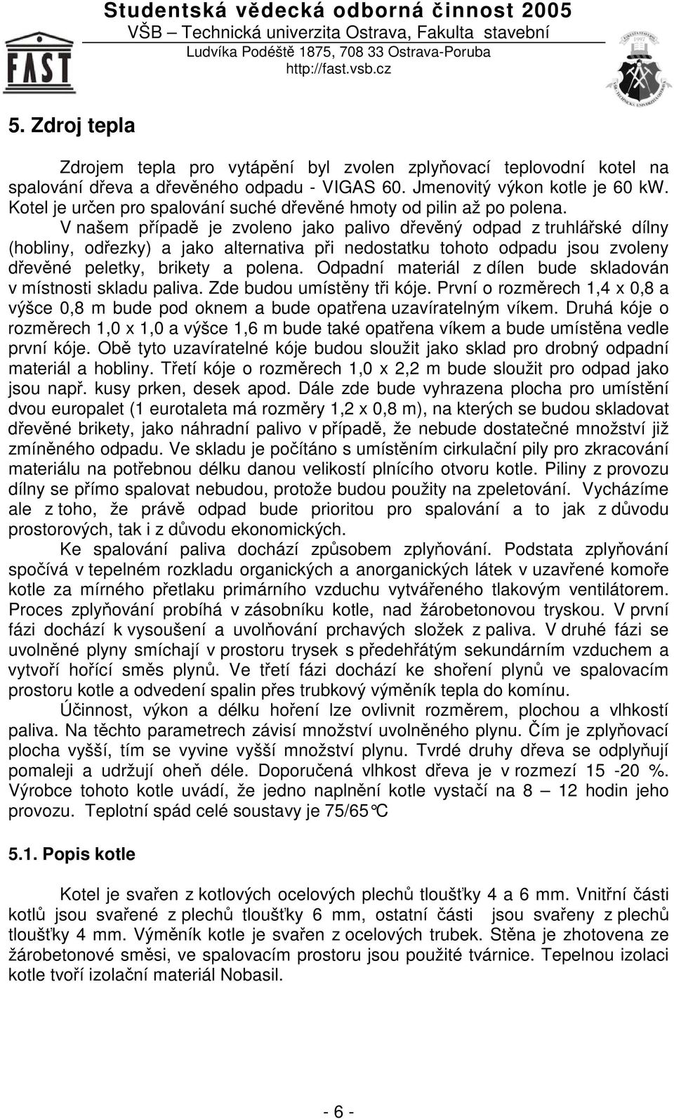 V našem pípad je zvoleno jako palivo devný odpad z truhláské dílny (hobliny, odezky) a jako alternativa pi nedostatku tohoto odpadu jsou zvoleny devné peletky, brikety a polena.