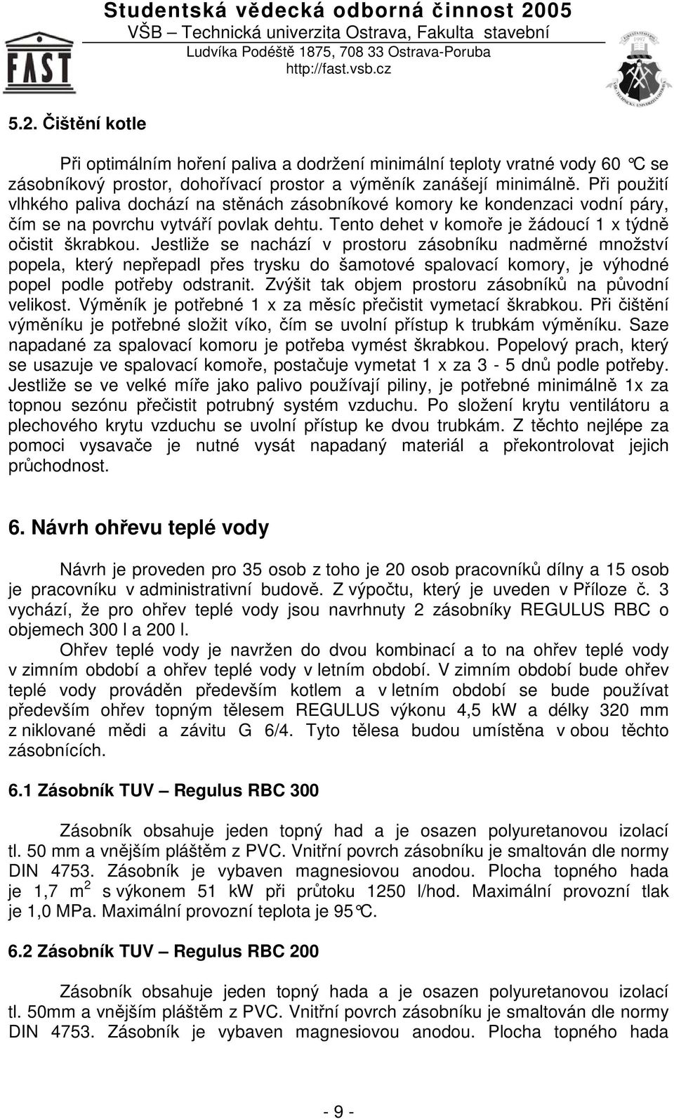 Jestliže se nachází v prostoru zásobníku nadmrné množství popela, který nepepadl pes trysku do šamotové spalovací komory, je výhodné popel podle poteby odstranit.