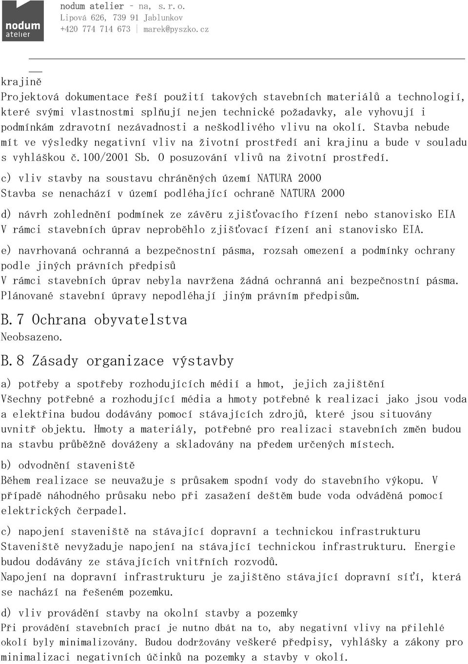 c) vliv stavby na soustavu chráněných území NATURA 2000 Stavba se nenachází v území podléhající ochraně NATURA 2000 d) návrh zohlednění podmínek ze závěru zjišťovacího řízení nebo stanovisko EIA V