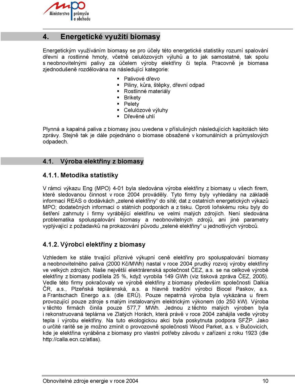 Pracovně je biomasa zjednodušeně rozdělována na následující kategorie: Palivové dřevo Piliny, kůra, štěpky, dřevní odpad Rostlinné materiály Brikety Pelety Celulózové výluhy Dřevěné uhlí Plynná a