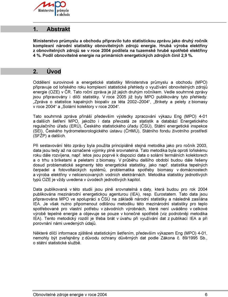 04 podílela na tuzemské hrubé spotřebě elektřiny 4 %. Podíl obnovitelné energie na primárních energetických zdrojích činil 2,