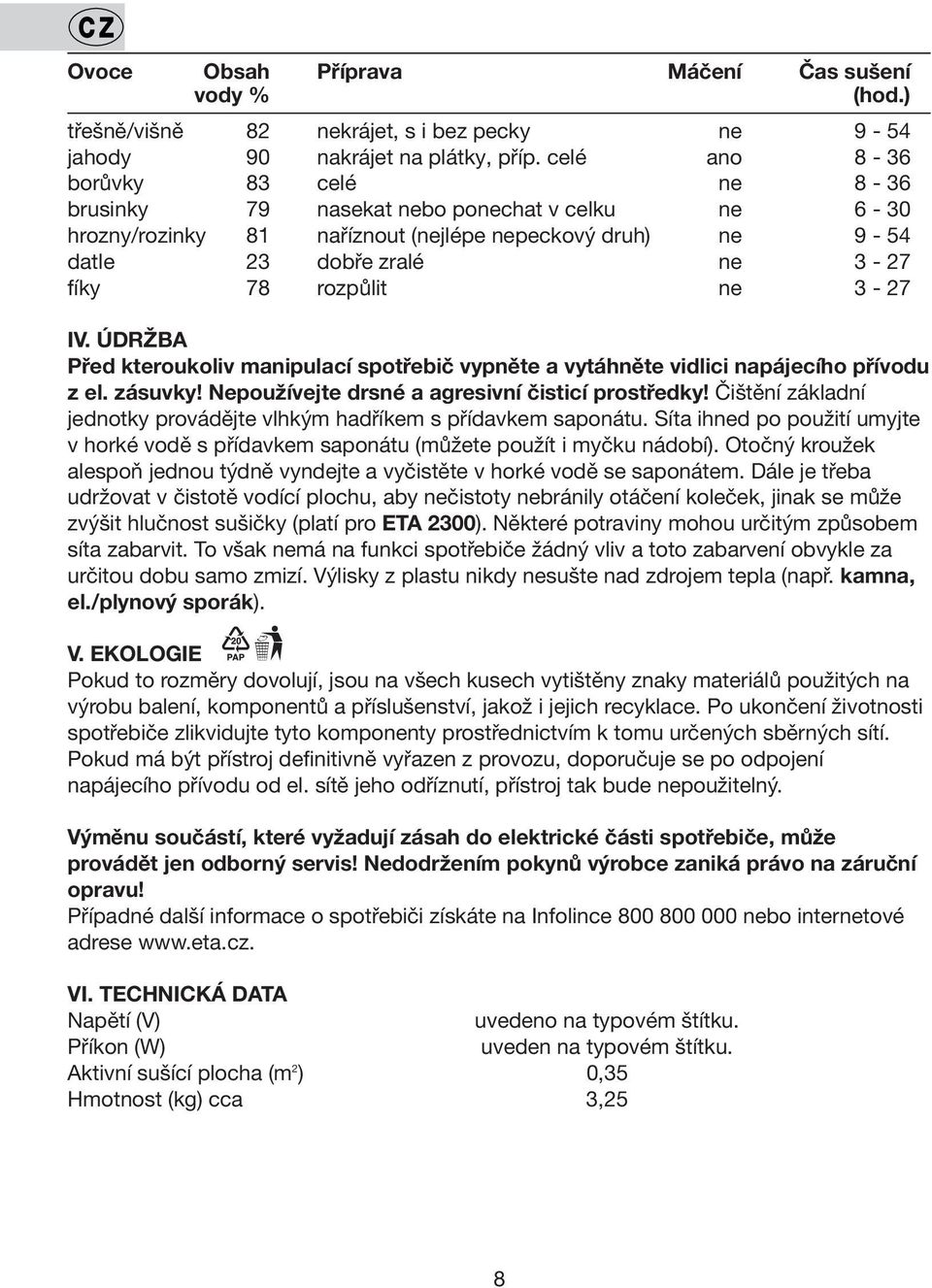 3-27 IV. ÚDRŽBA Před kteroukoliv manipulací spotřebič vypněte a vytáhněte vidlici napájecího přívodu z el. zásuvky! Nepoužívejte drsné a agresivní čisticí prostředky!