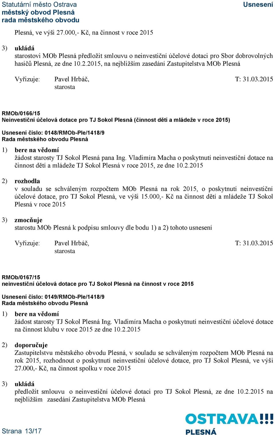 15 3) ukládá starostovi MOb Plesná předložit smlouvu o neinvestiční účelové dotaci pro Sbor dobrovolných hasičů Plesná, ze dne 10.2.