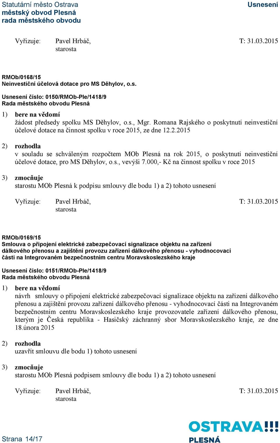 15, ze dne 12.2.2015 v souladu se schváleným rozpočtem MOb Plesná na rok 2015, o poskytnutí neinvestiční účelové dotace, pro MS Děhylov, o.s., vevýši 7.