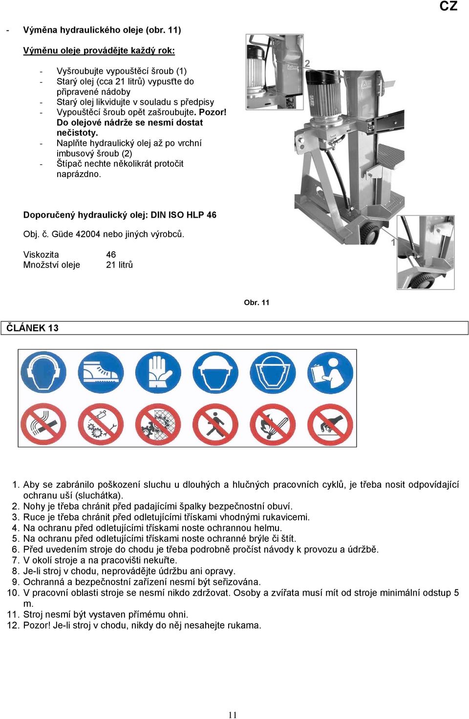 opět zašroubujte. Pozor! Do olejové nádrže se nesmí dostat nečistoty. - Naplňte hydraulický olej až po vrchní imbusový šroub (2) - Štípač nechte několikrát protočit naprázdno.