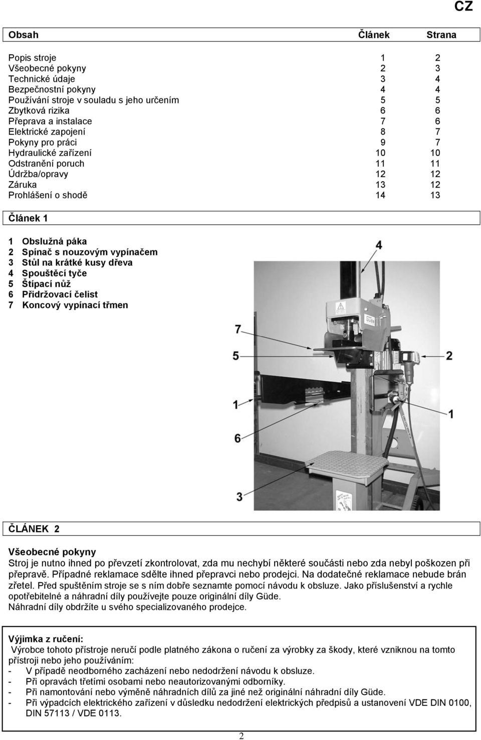 vypínačem 3 Stůl na krátké kusy dřeva 4 Spouštěcí tyče 5 Štípací nůž 6 Přidržovací čelist 7 Koncový vypínací třmen CZ ČLÁNEK 2 Všeobecné pokyny Stroj je nutno ihned po převzetí zkontrolovat, zda mu