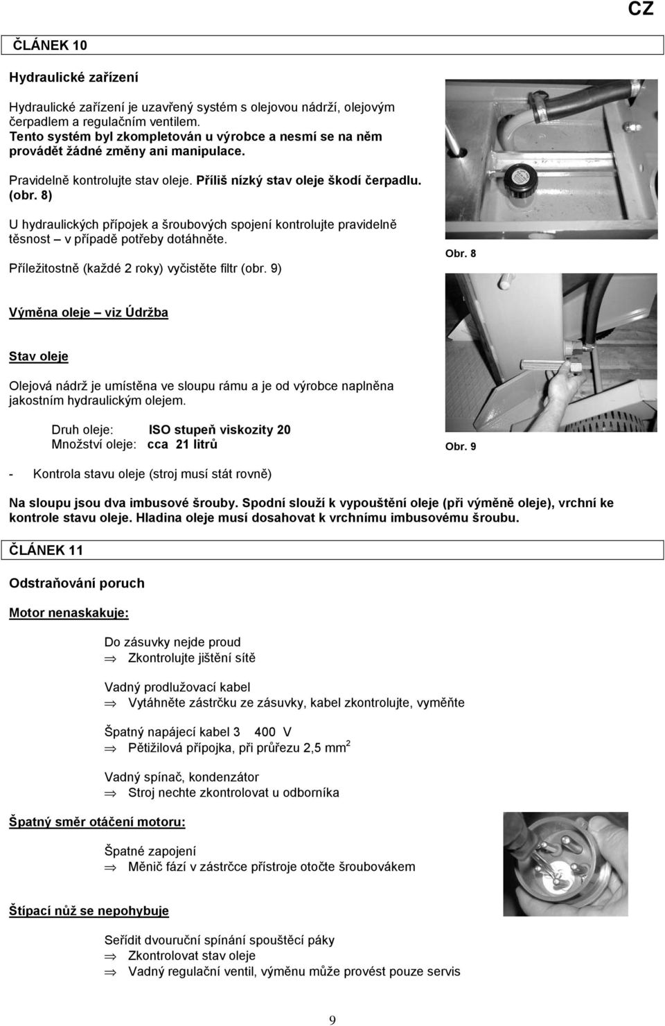 8) U hydraulických přípojek a šroubových spojení kontrolujte pravidelně těsnost v případě potřeby dotáhněte. Příležitostně (každé 2 roky) vyčistěte filtr (obr. 9) Obr.