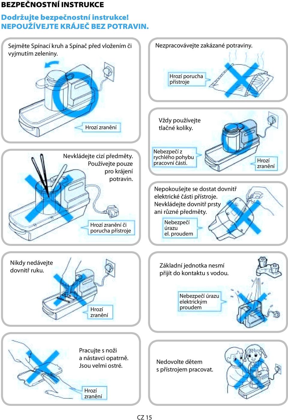 Hrozí zranění či porucha přístroje Nebezpečí z rychlého pohybu pracovní části. Nepokoušejte se dostat dovnitř elektrické části přístroje. Nevkládejte dovnitř prsty ani různé předměty.