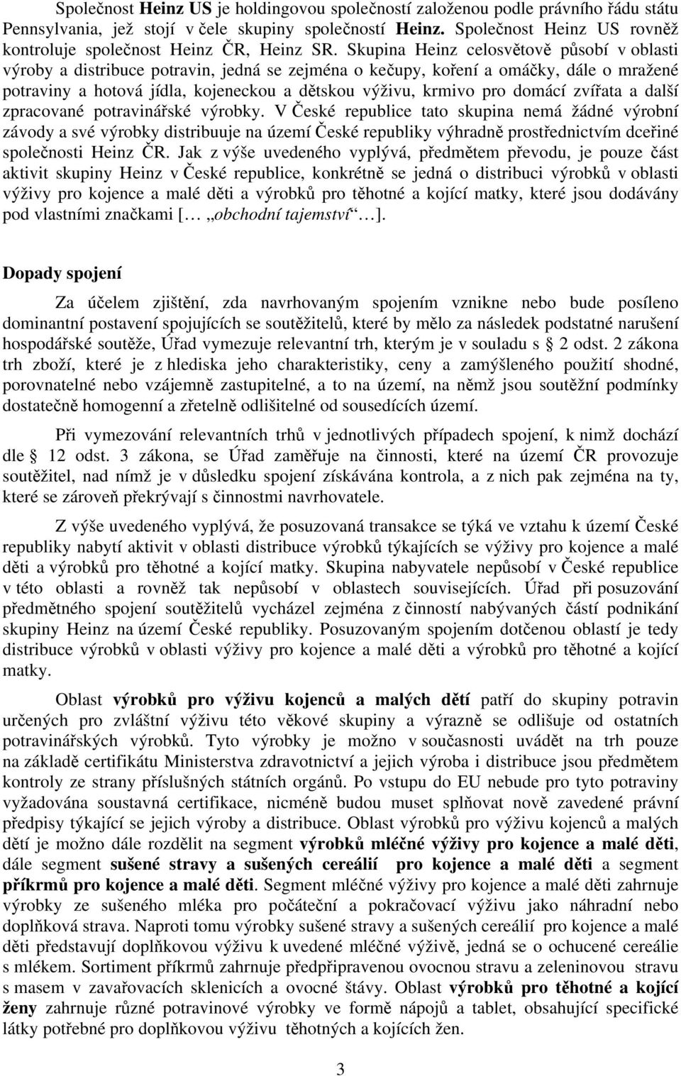 Skupina Heinz celosvětově působí v oblasti výroby a distribuce potravin, jedná se zejména o kečupy, koření a omáčky, dále o mražené potraviny a hotová jídla, kojeneckou a dětskou výživu, krmivo pro