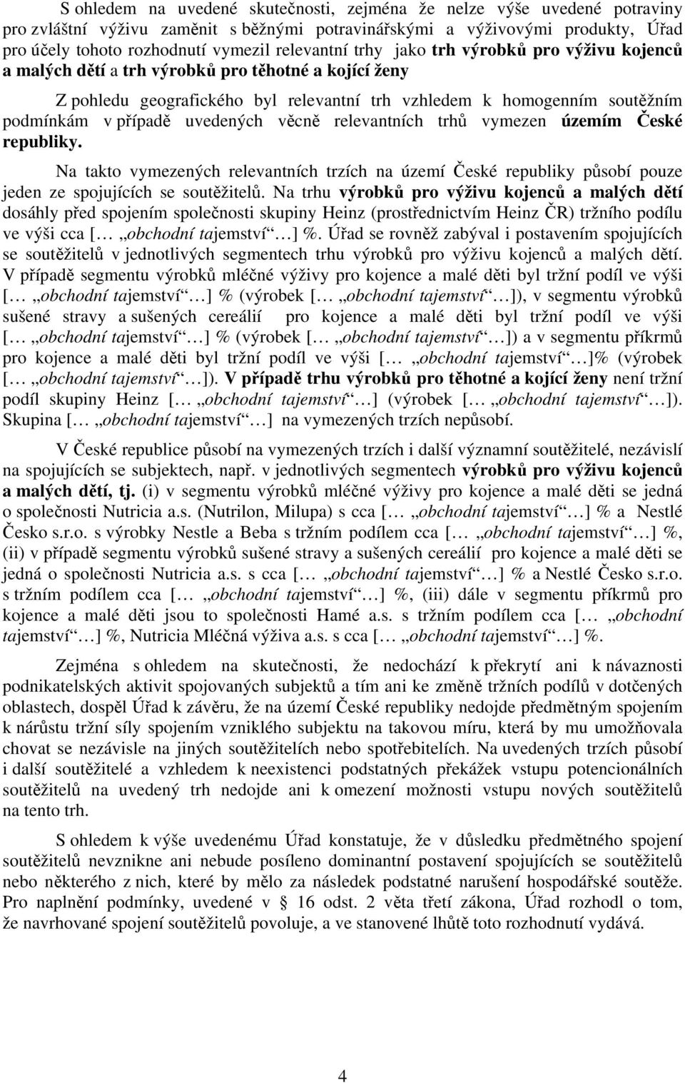 případě uvedených věcně relevantních trhů vymezen územím České republiky. Na takto vymezených relevantních trzích na území České republiky působí pouze jeden ze spojujících se soutěžitelů.