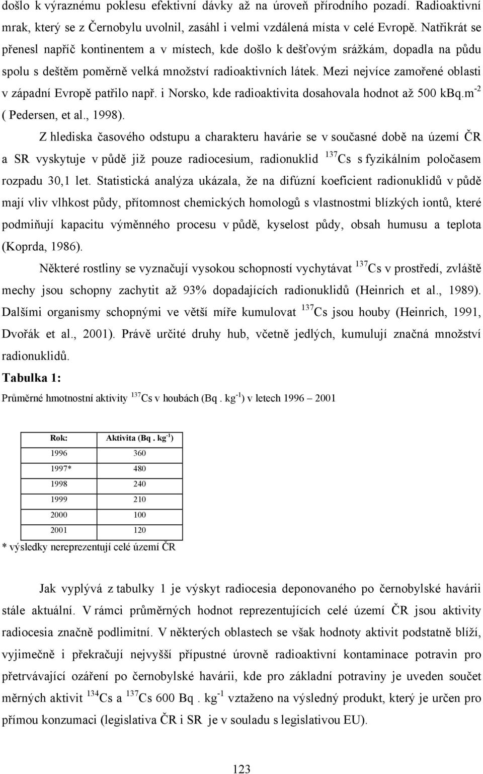 Mezi nejvíce zamořené oblasti v západní Evropě patřilo např. i Norsko, kde radio dosahovala hodnot až 500 kbq.m -2 ( Pedersen, et al., 1998).