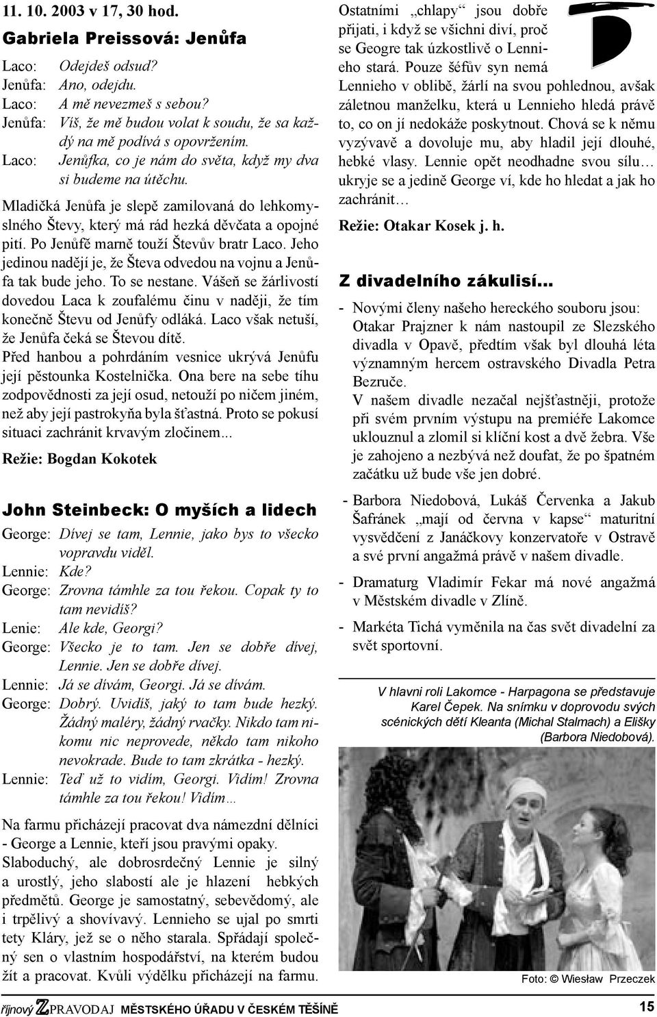 Mladičká Jenůfa je slepě zamilovaná do lehkomyslného Števy, který má rád hezká děvčata a opojné pití. Po Jenůfě marně touží Števův bratr Laco.