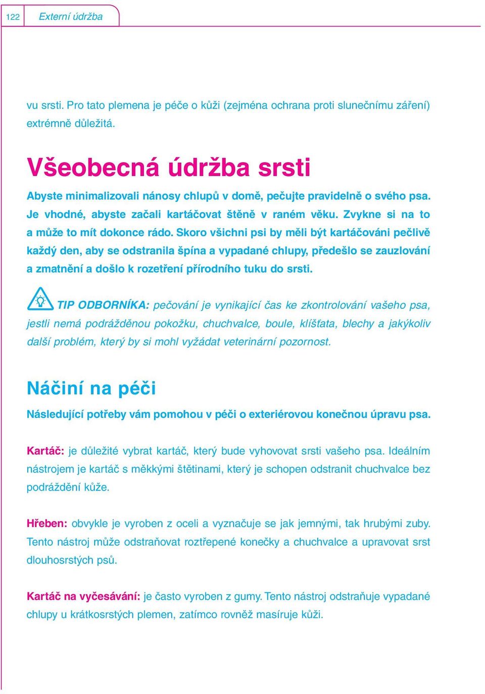 Skoro všichni psi by měli být kartáčováni pečlivě každý den, aby se odstranila špína a vypadané chlupy, předešlo se zauzlování a zmatnění a došlo k rozetření přírodního tuku do srsti.